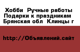 Хобби. Ручные работы Подарки к праздникам. Брянская обл.,Клинцы г.